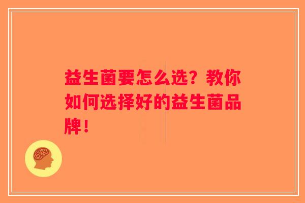 益生菌要怎么选?教你如何选择好的益生菌品牌! 益生菌要怎么选?教你如何选择好的益生菌品牌!