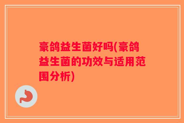 豪鸽益生菌好吗(豪鸽益生菌的功效与适用范围分析) 豪鸽益生菌好吗(豪鸽益生菌的功效与适用范围分析)