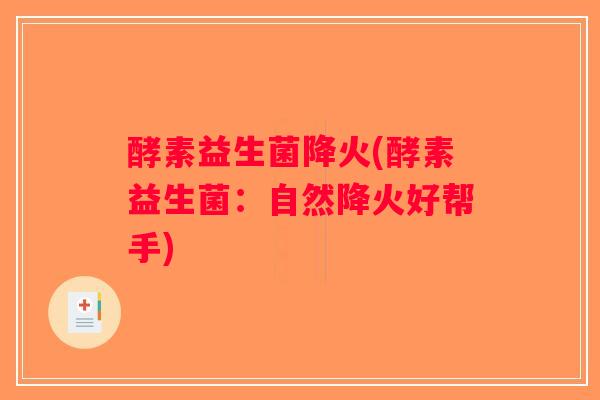 酵素益生菌降火(酵素益生菌:自然降火好帮手) 酵素益生菌降火(酵素益生菌:自然降火好帮手)
