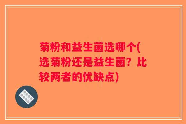 菊粉和益生菌选哪个(选菊粉还是益生菌?比较两者的优缺点) 菊粉和益生菌选哪个(选菊粉还是益生菌?比较两者的优缺点)