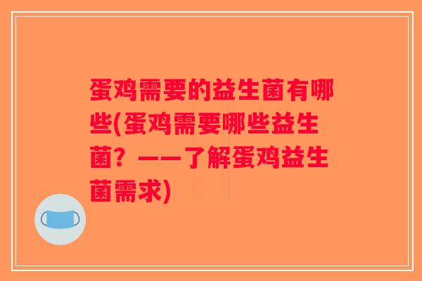 蛋鸡需要的益生菌有哪些(蛋鸡需要哪些益生菌?——了解蛋鸡益生菌需求) 蛋鸡需要的益生菌有哪些(蛋鸡需要哪些益生菌?——了解蛋鸡益生菌需求)