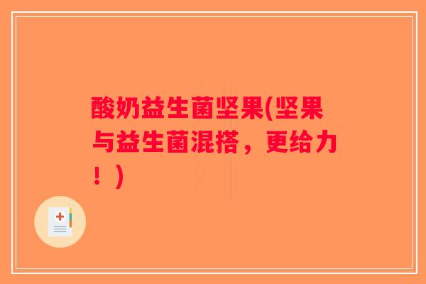 酸奶益生菌坚果(坚果与益生菌混搭,更给力!) 酸奶益生菌坚果(坚果与益生菌混搭,更给力!)