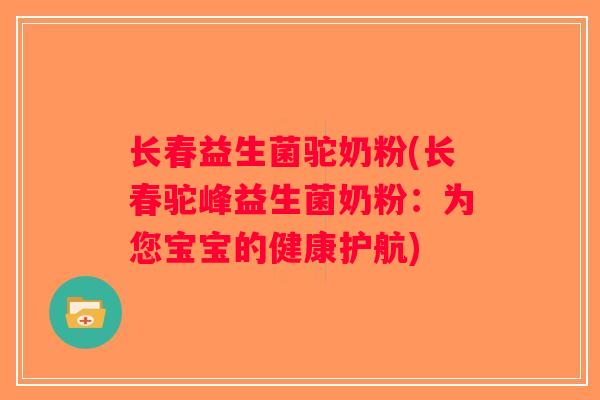 长春益生菌驼奶粉(长春驼峰益生菌奶粉:为您宝宝的健康护航) 长春益生菌驼奶粉(长春驼峰益生菌奶粉:为您宝宝的健康护航)