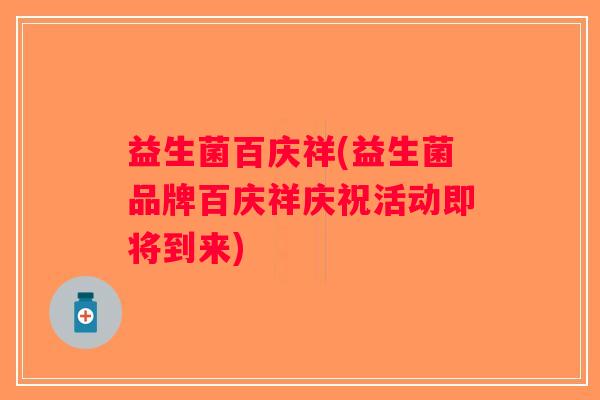 益生菌百庆祥(益生菌品牌百庆祥庆祝活动即将到来) 益生菌百庆祥(益生菌品牌百庆祥庆祝活动即将到来)