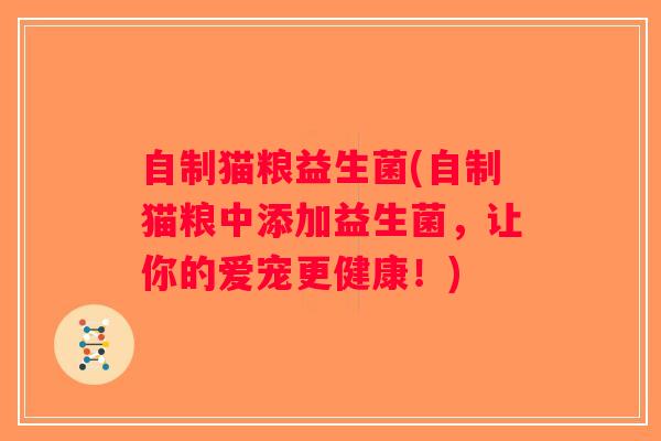 自制猫粮益生菌(自制猫粮中添加益生菌,让你的爱宠更健康!) 自制猫粮益生菌(自制猫粮中添加益生菌,让你的爱宠更健康!)
