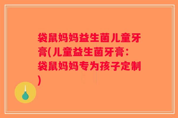 袋鼠妈妈益生菌儿童牙膏(儿童益生菌牙膏:袋鼠妈妈专为孩子定制) 袋鼠妈妈益生菌儿童牙膏(儿童益生菌牙膏:袋鼠妈妈专为孩子定制)