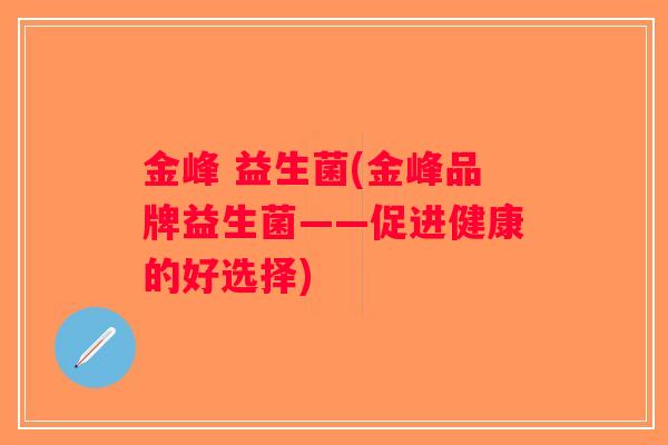 金峰 益生菌(金峰品牌益生菌——促进健康的好选择)