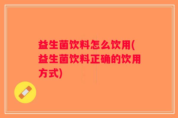 益生菌饮料怎么饮用(益生菌饮料正确的饮用方式) 益生菌饮料怎么饮用(益生菌饮料正确的饮用方式)