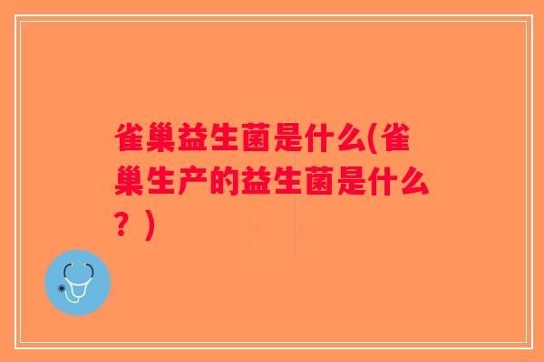 雀巢益生菌是什么(雀巢生产的益生菌是什么?) 雀巢益生菌是什么(雀巢生产的益生菌是什么?)