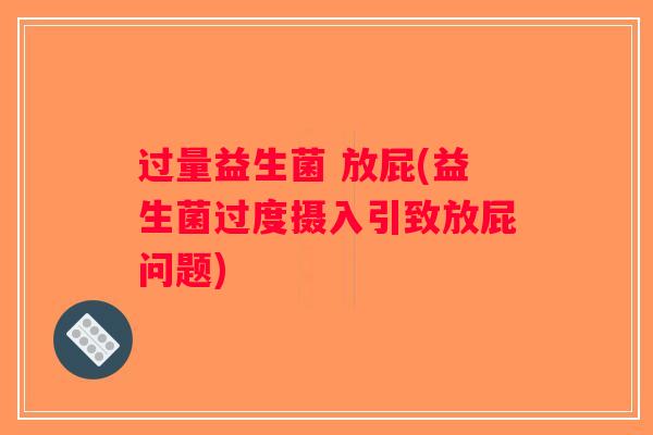 过量益生菌 放屁(益生菌过度摄入引致放屁问题) 过量益生菌 放屁(益生菌过度摄入引致放屁问题)