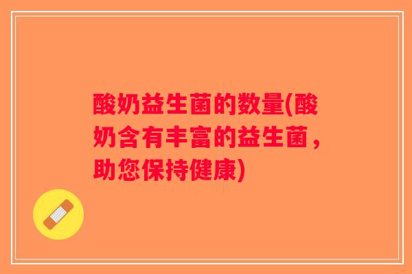 酸奶益生菌的数量(酸奶含有丰富的益生菌,助您保持健康) 酸奶益生菌的数量(酸奶含有丰富的益生菌,助您保持健康)