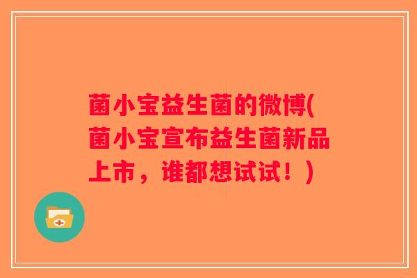 菌小宝益生菌的微博(菌小宝宣布益生菌新品上市,谁都想试试!) 菌小宝益生菌的微博(菌小宝宣布益生菌新品上市,谁都想试试!)