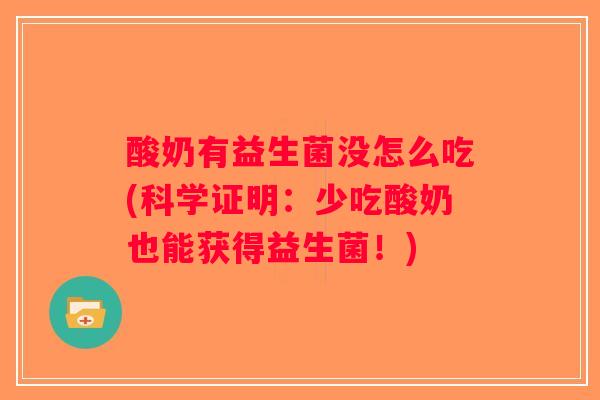 酸奶有益生菌没怎么吃(科学证明:少吃酸奶也能获得益生菌!) 酸奶有益生菌没怎么吃(科学证明:少吃酸奶也能获得益生菌!)