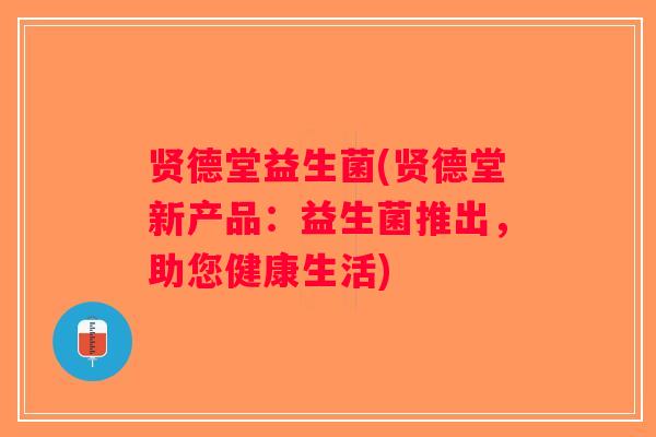 贤德堂益生菌(贤德堂新产品:益生菌推出,助您健康生活) 贤德堂益生菌(贤德堂新产品:益生菌推出,助您健康生活)