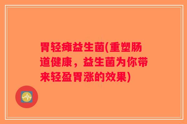 胃轻瘫益生菌(重塑肠道健康,益生菌为你带来轻盈胃涨的效果) 胃轻瘫益生菌(重塑肠道健康,益生菌为你带来轻盈胃涨的效果)