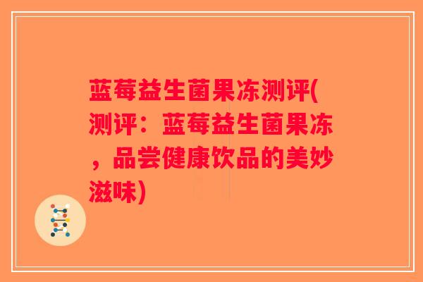 蓝莓益生菌果冻测评(测评:蓝莓益生菌果冻,品尝健康饮品的美妙滋味) 蓝莓益生菌果冻测评(测评:蓝莓益生菌果冻,品尝健康饮品的美妙滋味)