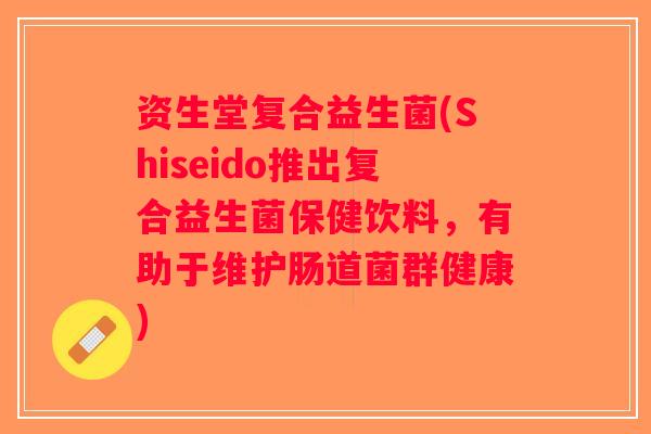 资生堂复合益生菌(Shiseido推出复合益生菌保健饮料,有助于维护肠道菌群健康) 资生堂复合益生菌(Shiseido推出复合益生菌保健饮料,有助于维护肠道菌群健康)