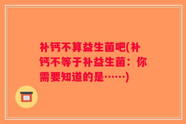 补钙不算益生菌吧(补钙不等于补益生菌:你需要知道的是……) 补钙不算益生菌吧(补钙不等于补益生菌:你需要知道的是……)