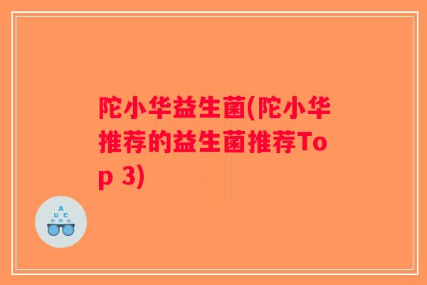 陀小华益生菌(陀小华推荐的益生菌推荐Top 3) 陀小华益生菌(陀小华推荐的益生菌推荐Top 3)
