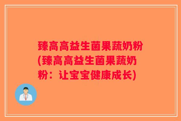臻高高益生菌果蔬奶粉(臻高高益生菌果蔬奶粉:让宝宝健康成长) 臻高高益生菌果蔬奶粉(臻高高益生菌果蔬奶粉:让宝宝健康成长)