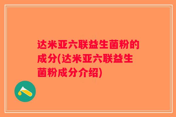 达米亚六联益生菌粉的成分(达米亚六联益生菌粉成分介绍) 达米亚六联益生菌粉的成分(达米亚六联益生菌粉成分介绍)