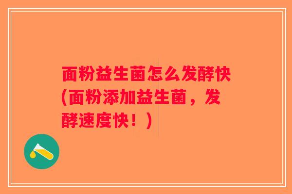 面粉益生菌怎么发酵快(面粉添加益生菌,发酵速度快!) 面粉益生菌怎么发酵快(面粉添加益生菌,发酵速度快!)