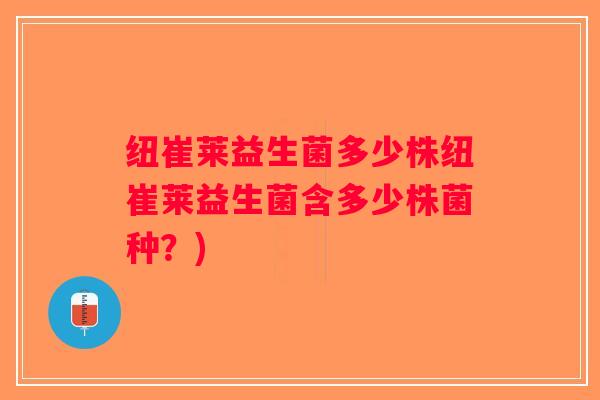 纽崔莱益生菌多少株纽崔莱益生菌含多少株菌种?) 纽崔莱益生菌多少株纽崔莱益生菌含多少株菌种?)