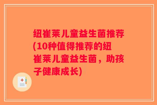 纽崔莱儿童益生菌推荐(10种值得推荐的纽崔莱儿童益生菌,助孩子健康成长) 纽崔莱儿童益生菌推荐(10种值得推荐的纽崔莱儿童益生菌,助孩子健康成长)
