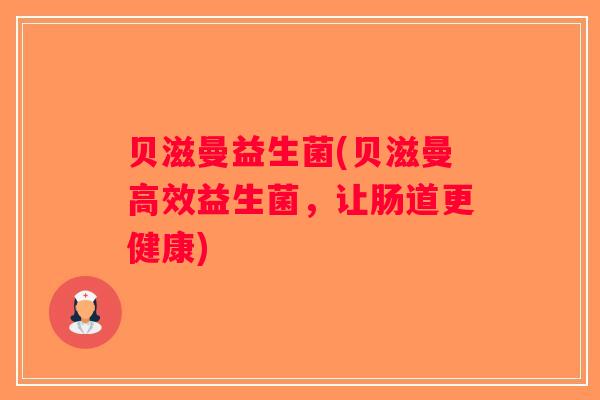 贝滋曼益生菌(贝滋曼高效益生菌,让肠道更健康) 贝滋曼益生菌(贝滋曼高效益生菌,让肠道更健康)