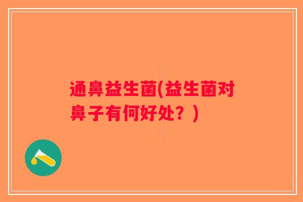 通鼻益生菌(益生菌对鼻子有何好处?) 通鼻益生菌(益生菌对鼻子有何好处?)