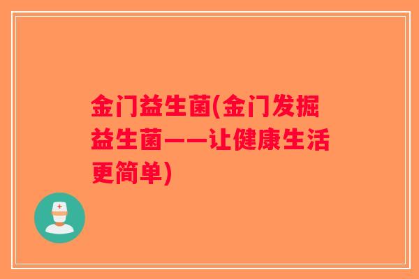 金门益生菌(金门发掘益生菌——让健康生活更简单) 金门益生菌(金门发掘益生菌——让健康生活更简单)