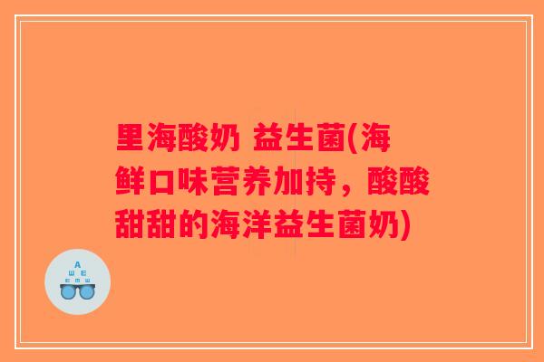 里海酸奶 益生菌(海鲜口味营养加持,酸酸甜甜的海洋益生菌奶) 里海酸奶 益生菌(海鲜口味营养加持,酸酸甜甜的海洋益生菌奶)