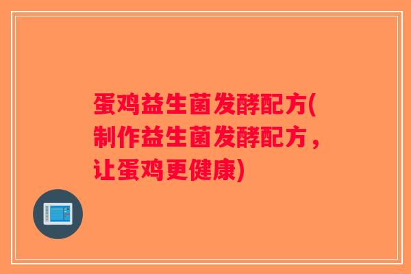 蛋鸡益生菌发酵配方(制作益生菌发酵配方,让蛋鸡更健康) 蛋鸡益生菌发酵配方(制作益生菌发酵配方,让蛋鸡更健康)