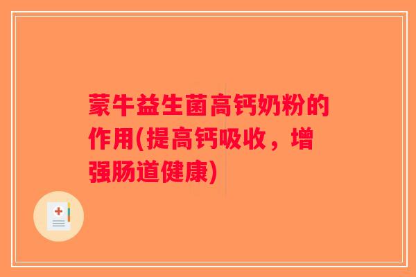 蒙牛益生菌高钙奶粉的作用(提高钙吸收,增强肠道健康) 蒙牛益生菌高钙奶粉的作用(提高钙吸收,增强肠道健康)