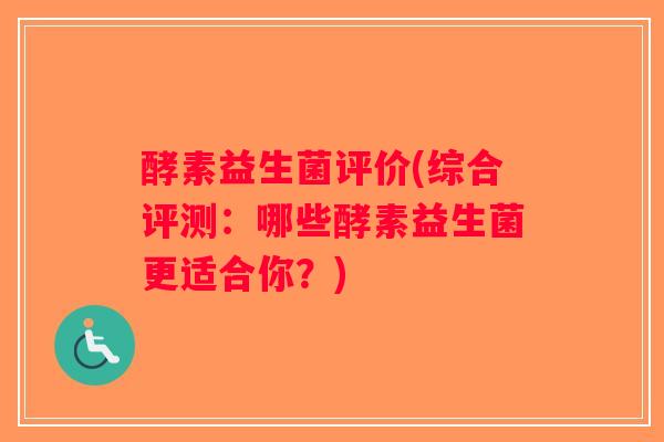 酵素益生菌评价(综合评测:哪些酵素益生菌更适合你?) 酵素益生菌评价(综合评测:哪些酵素益生菌更适合你?)