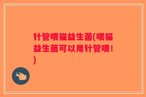 针管喂猫益生菌(喂猫益生菌可以用针管喂!) 针管喂猫益生菌(喂猫益生菌可以用针管喂!)