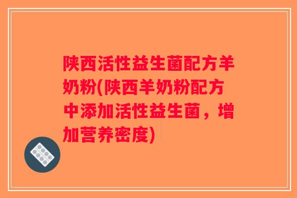 陕西活性益生菌配方羊奶粉(陕西羊奶粉配方中添加活性益生菌,增加营养密度) 陕西活性益生菌配方羊奶粉(陕西羊奶粉配方中添加活性益生菌,增加营养密度)