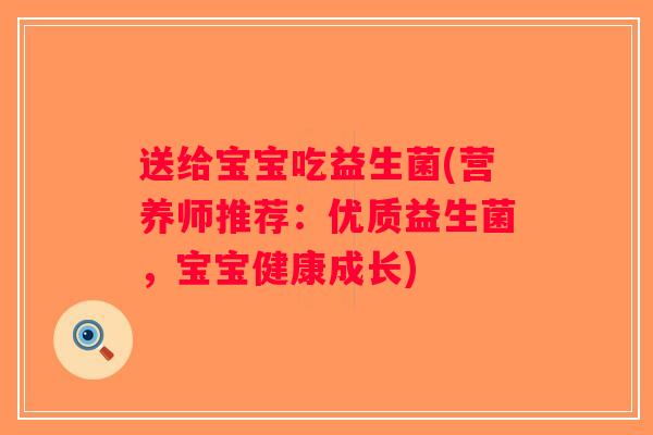送给宝宝吃益生菌(营养师推荐:优质益生菌,宝宝健康成长) 送给宝宝吃益生菌(营养师推荐:优质益生菌,宝宝健康成长)
