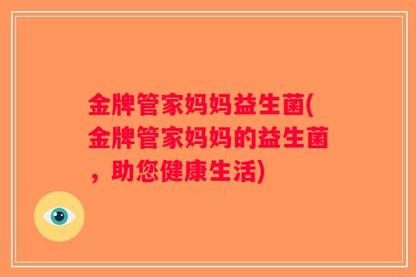 金牌管家妈妈益生菌(金牌管家妈妈的益生菌,助您健康生活) 金牌管家妈妈益生菌(金牌管家妈妈的益生菌,助您健康生活)