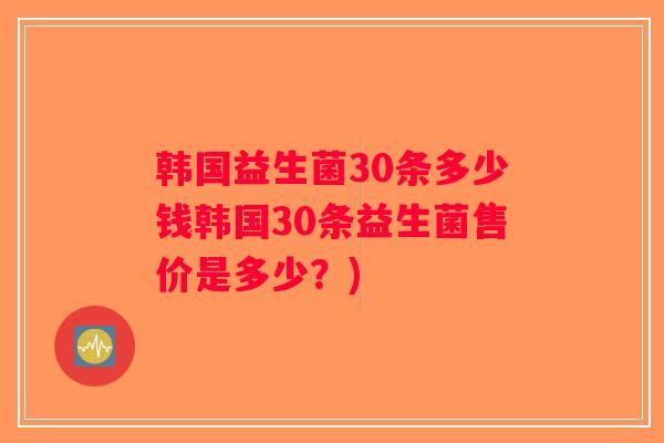 韩国益生菌30条多少钱韩国30条益生菌售价是多少？)