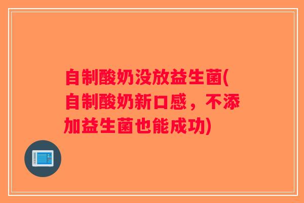 自制酸奶没放益生菌(自制酸奶新口感,不添加益生菌也能成功) 自制酸奶没放益生菌(自制酸奶新口感,不添加益生菌也能成功)
