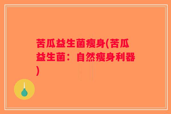 苦瓜益生菌瘦身(苦瓜益生菌：自然瘦身利器)