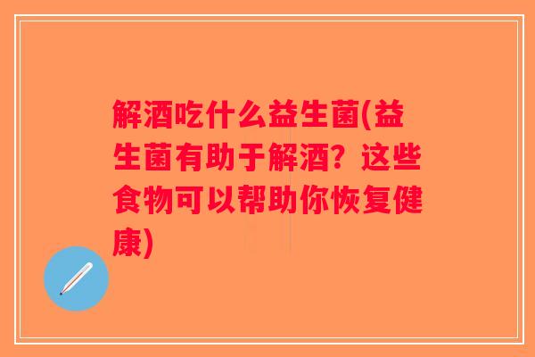 解酒吃什么益生菌(益生菌有助于解酒？这些食物可以帮助你恢复健康)