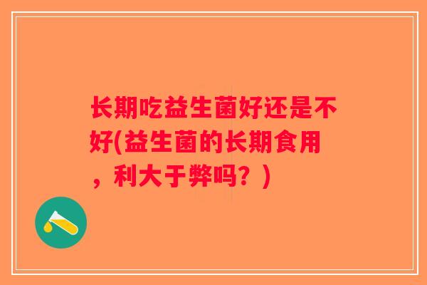 长期吃益生菌好还是不好(益生菌的长期食用，利大于弊吗？)