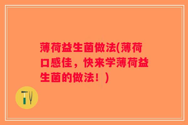 薄荷益生菌做法(薄荷口感佳,快来学薄荷益生菌的做法!) 薄荷益生菌做法(薄荷口感佳,快来学薄荷益生菌的做法!)