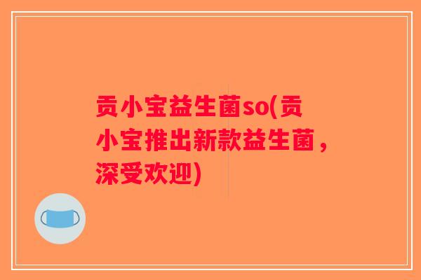 贡小宝益生菌so(贡小宝推出新款益生菌,深受欢迎) 贡小宝益生菌so(贡小宝推出新款益生菌,深受欢迎)