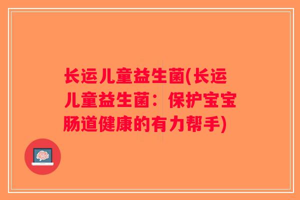 长运儿童益生菌(长运儿童益生菌:保护宝宝肠道健康的有力帮手) 长运儿童益生菌(长运儿童益生菌:保护宝宝肠道健康的有力帮手)