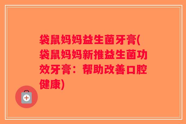 袋鼠妈妈益生菌牙膏(袋鼠妈妈新推益生菌功效牙膏:帮助改善口腔健康) 袋鼠妈妈益生菌牙膏(袋鼠妈妈新推益生菌功效牙膏:帮助改善口腔健康)