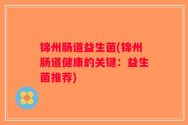 锦州肠道益生菌(锦州肠道健康的关键:益生菌推荐) 锦州肠道益生菌(锦州肠道健康的关键:益生菌推荐)