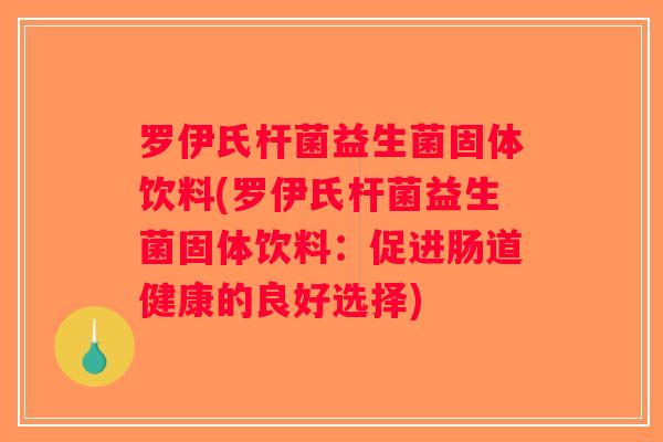 罗伊氏杆菌益生菌固体饮料(罗伊氏杆菌益生菌固体饮料:促进肠道健康的良好选择) 罗伊氏杆菌益生菌固体饮料(罗伊氏杆菌益生菌固体饮料:促进肠道健康的良好选择)